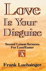 Love Is Your Disguise: 2nd Lesson Sermons for Lent/Easter: Cycle a