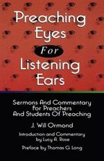 Preaching Eyes For Listening Ears: Sermons And Commentary For Preachers And Students Of Preaching