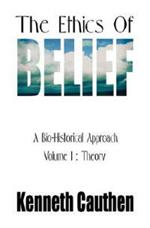 The Ethics of Belief: A Bio-Historical Approach; Volume I: Theory