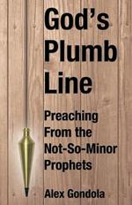 God's Plumb Line: Preaching From the Not-So-Minor Prophets