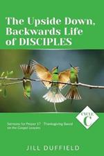 The Upside Down, Backwards Life of Disciples: Cycle C Sermons for Proper 17 - Thanksgiving Based on the Gospel Lessons