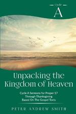 Unpacking the Kingdom of Heaven: Cycle A Sermons Based on the Gospel Texts for Proper 17 through Thanksgiving