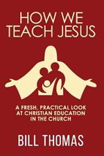How We Teach Jesus: A Fresh, Practical Look at Christian Education in the Church