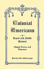 Colonial Americans of Royal & Noble Descent: Alleged, Proven, and Disproven