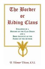 The Border or Riding Clans Followed by a History of the Clan Dixon and a Brief Account of the Family of the Author