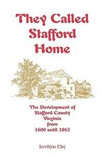 They Called Stafford Home: The Development of Stafford County, Virginia, from 1600 until 1865