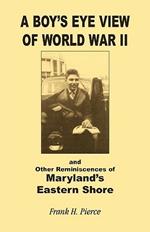 A Boy's Eye View of World War II and Other Reminiscences of Maryland's Eastern Shore