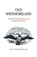 Old Westmoreland: A History of Western Pennsylvania during the Revolution