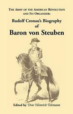 Biography of Baron Von Steuben, the Army of the American Revolution and Its Organizer: Rudolf Cronau's Biography of Baron Von Steuben
