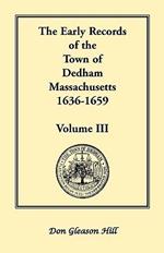 The Early Records of the Town of Dedham, Massachusetts, 1636-1659: Volume III, A Complete Transcript of Book One of the General Records of the Town, Together with the Selectmen's Day Book, Covering a Portion of the Same Period, Being Volume Three of the P