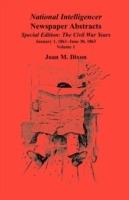 National Intelligencer Newspaper Abstracts Special Edition, The Civil War Years: Vol. 1: Jan. 1, 1861-June 30, 1863