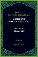Associated Reformed Presbyterian Death And Marriage Notices Volume II: 1866-1888