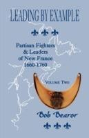 Leading By Example, Partisan Fighters & Leaders Of New France, 1660-1760: Volume Two