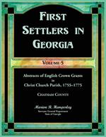 First Settlers in Georgia, Volume 5, Abstracts of English Crown Grants in Christ Church Parish, 1755-1775. Charham County