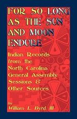 For So Long as the Sun and Moon Endure: Indian Records from the North Carolina General Assembly Sessions & Other Sources