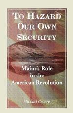 To Hazard Our Own Security: Maine's Role in the American Revolution