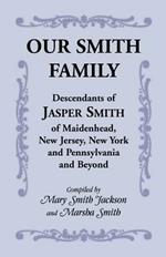 Our Smith Family: Descendants of Jasper Smith of Maidenhead, New Jersey, New York and Pennsylvania and Beyond
