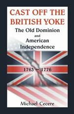 Cast Off the British Yoke: The Old Dominion and American Independence, 1763-1776