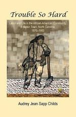 Trouble So Hard: Labor and Life in the African-American Community, Edentown, North Carolina, 1870-1900