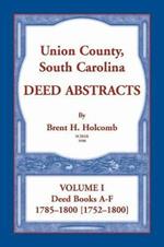 Union County, South Carolina Deed Abstracts, Volume I: Deed Books A-F. 1785-1800 [1752-1800]