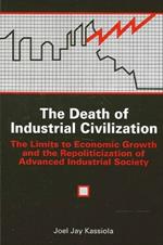 The Death of Industrial Civilization: The Limits to Economic Growth and the Repoliticization of Advanced Industrial Society