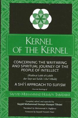 Kernel of the Kernel: Concerning the Wayfaring and Spiritual Journey of the People of Intellect (Risala-yi Lubb al-Lubab dar Sayr wa Suluk-i Ulu'l Albab) A Shi'i Approach to Sufism - Sayyid Muhammad Husayn Tabataba'i - cover