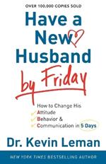 Have a New Husband by Friday – How to Change His Attitude, Behavior & Communication in 5 Days