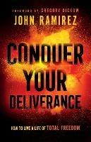 Conquer Your Deliverance - How to Live a Life of Total Freedom