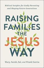 Raising Families the Jesus Way - Biblical Insights for Godly Parenting and Shaping Future Generations