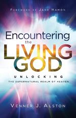 Encountering the Living God – Unlocking the Supernatural Realm of Heaven