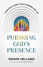 Pursuing God`s Presence – A Practical Guide to Daily Renewal and Joy