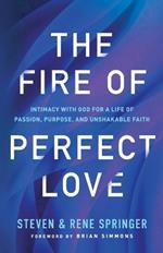 The Fire of Perfect Love – Intimacy with God for a Life of Passion, Purpose, and Unshakable Faith