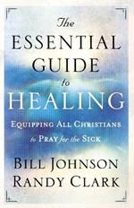 The Essential Guide to Healing – Equipping All Christians to Pray for the Sick