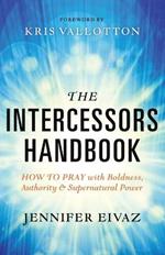 The Intercessors Handbook - How to Pray with Boldness, Authority and Supernatural Power