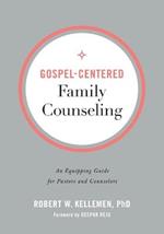 Gospel-Centered Family Counseling - An Equipping Guide for Pastors and Counselors