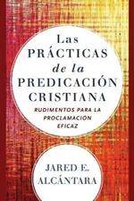 Las practicas de la predicacion cristiana - Rudimentos para la proclamacion eficaz