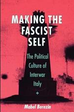 Making the Fascist Self: The Political Culture of Interwar Italy