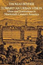 Toward an Urban Vision: Ideas and Institutions in Nineteenth-Century America