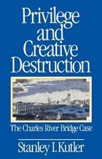 Privilege and Creative Destruction: The Charles River Bridge Case