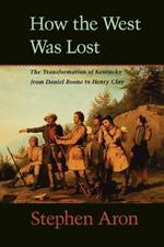 How the West Was Lost: The Transformation of Kentucky From Daniel Boone to Henry Clay