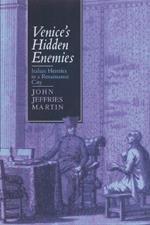 Venice's Hidden Enemies: Italian Heretics in a Renaissance City