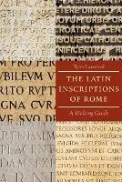 The Latin Inscriptions of Rome: A Walking Guide