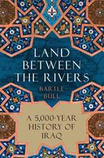 Land Between the Rivers: A 5,000-Year History of Iraq