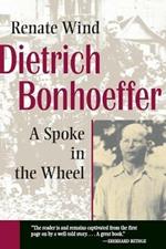 Dietrich Bonhoeffer: A Spoke in the Wheel