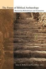 The Future of Biblical Archaeology: Reassessing Methodologies and Assumptions