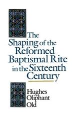 The Shaping of the Reformed Baptismal Rite in the Sixteenth Century