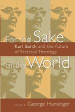 For the Sake of the World: Karl Barth and the Future of Ecclesial Theology