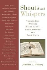 Shouts and Whispers: Twenty-One Writers Speak About Their Writing and Their Faith