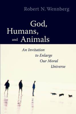 God, Humans and Animals: An Invitation to Enlarge Our Moral Universe - Robert N. Wennberg - cover