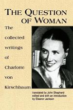 The Question of Woman: Collected Writings of Charlotte Von Kirschbaum